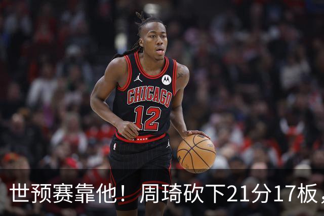 世预赛靠他！周琦砍下21分17板，中国男篮底气十足