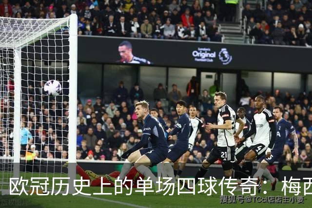 欧冠历史上的单场四球传奇：梅西、莱万的精彩瞬间